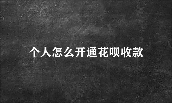 个人怎么开通花呗收款