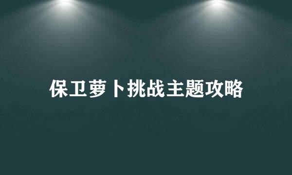 保卫萝卜挑战主题攻略