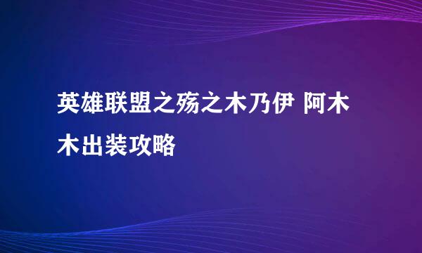 英雄联盟之殇之木乃伊 阿木木出装攻略