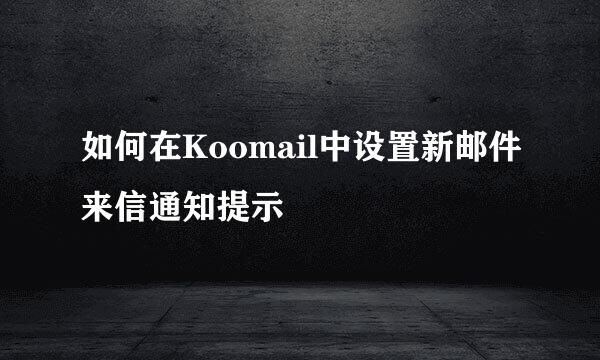 如何在Koomail中设置新邮件来信通知提示