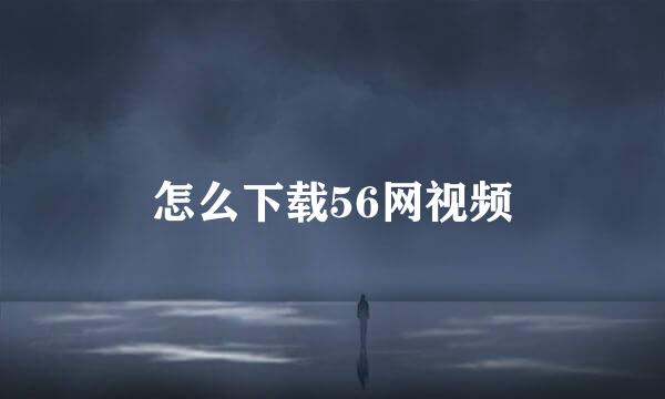 怎么下载56网视频