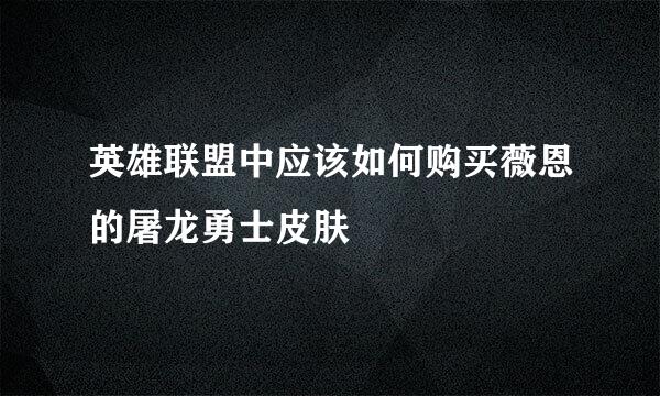 英雄联盟中应该如何购买薇恩的屠龙勇士皮肤