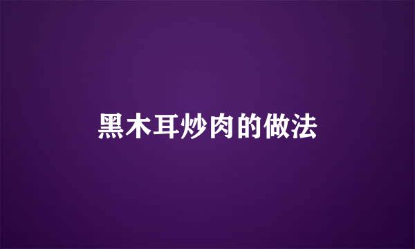 黑木耳炒肉的做法