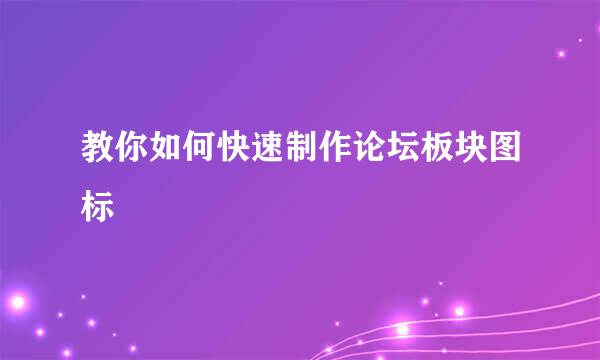 教你如何快速制作论坛板块图标