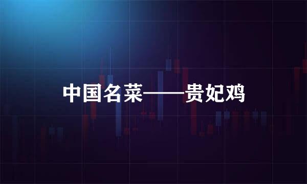 中国名菜——贵妃鸡