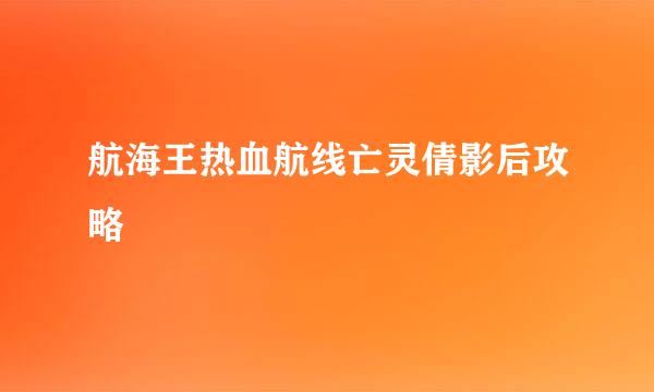 航海王热血航线亡灵倩影后攻略