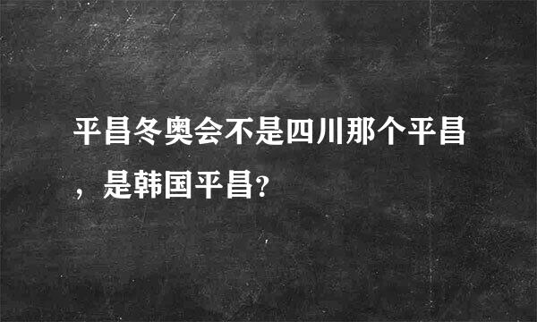 平昌冬奥会不是四川那个平昌，是韩国平昌？