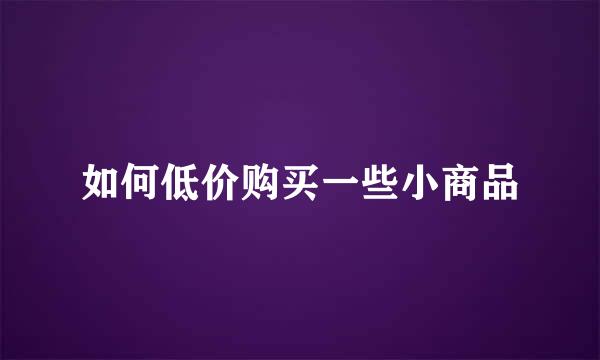 如何低价购买一些小商品
