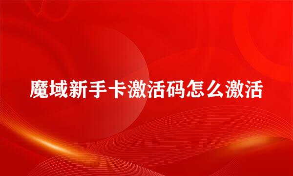 魔域新手卡激活码怎么激活