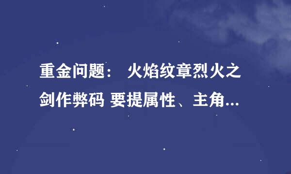 重金问题： 火焰纹章烈火之剑作弊码 要提属性、主角无限移动、金钱无限