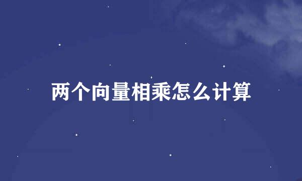 两个向量相乘怎么计算