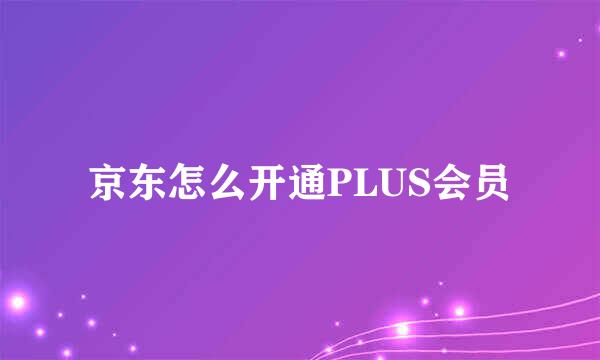 京东怎么开通PLUS会员
