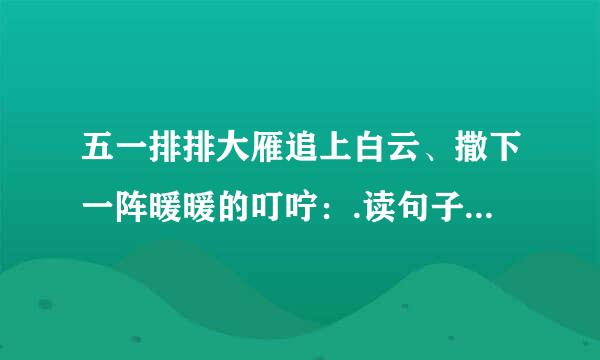 五一排排大雁追上白云、撒下一阵暖暖的叮咛：.读句子想象句子在表达上有什么特点,再仿照例句写句子