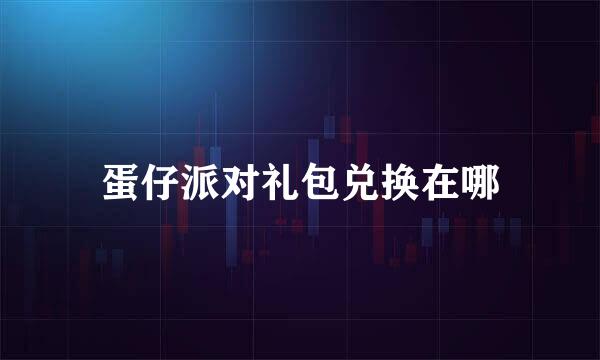 蛋仔派对礼包兑换在哪
