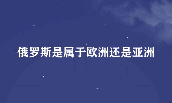 俄罗斯是属于欧洲还是亚洲