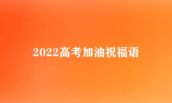 2022高考加油祝福语