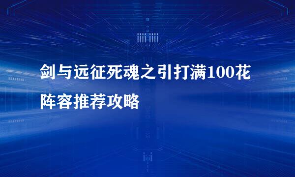 剑与远征死魂之引打满100花阵容推荐攻略