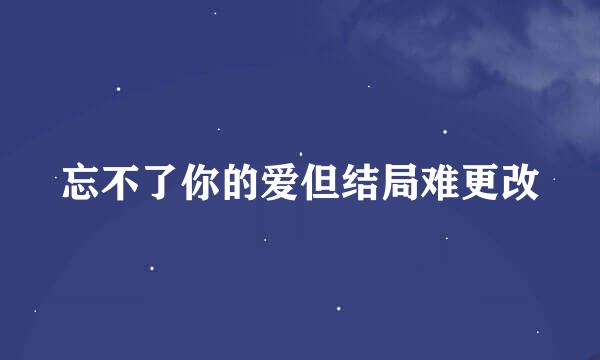 忘不了你的爱但结局难更改
