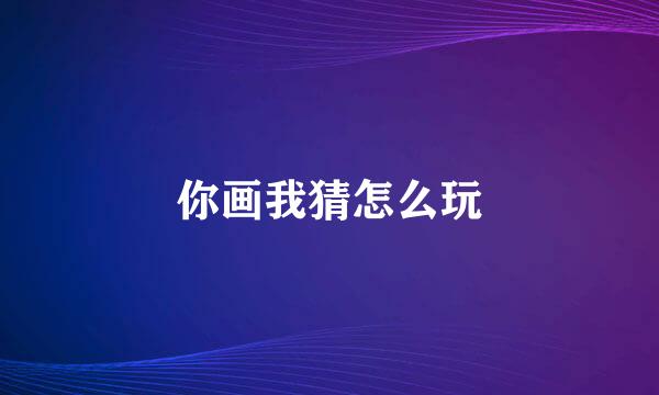 你画我猜怎么玩