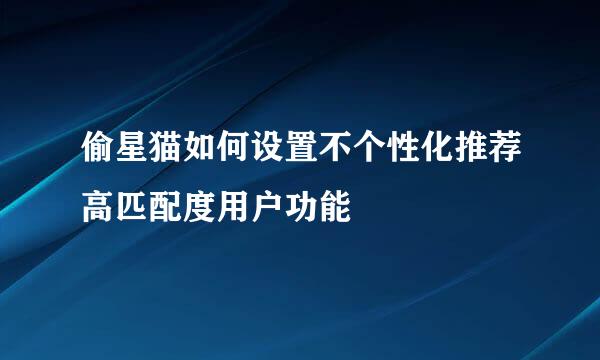 偷星猫如何设置不个性化推荐高匹配度用户功能