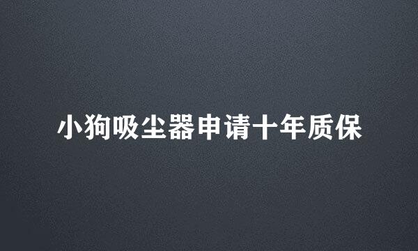 小狗吸尘器申请十年质保