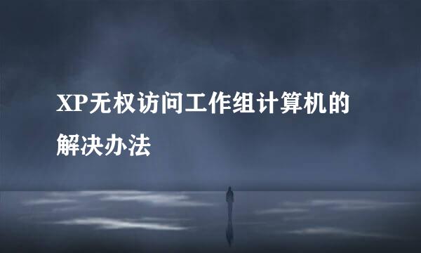 XP无权访问工作组计算机的解决办法