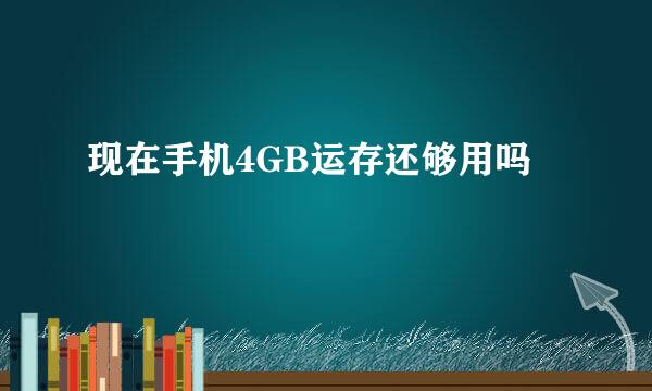 现在手机4GB运存还够用吗