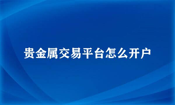 贵金属交易平台怎么开户