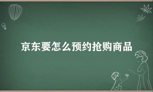 京东要怎么预约抢购商品