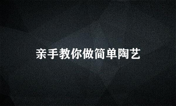 亲手教你做简单陶艺