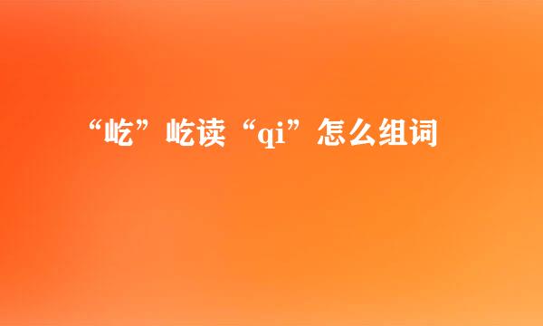 “屹”屹读“qi”怎么组词