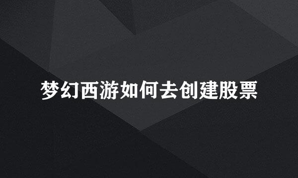 梦幻西游如何去创建股票