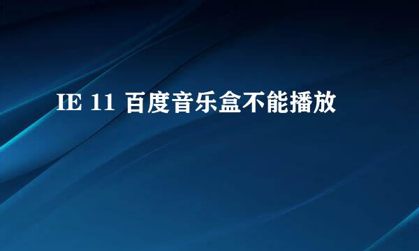 IE 11 百度音乐盒不能播放