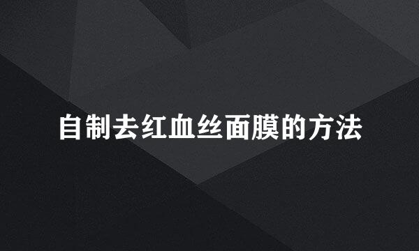 自制去红血丝面膜的方法
