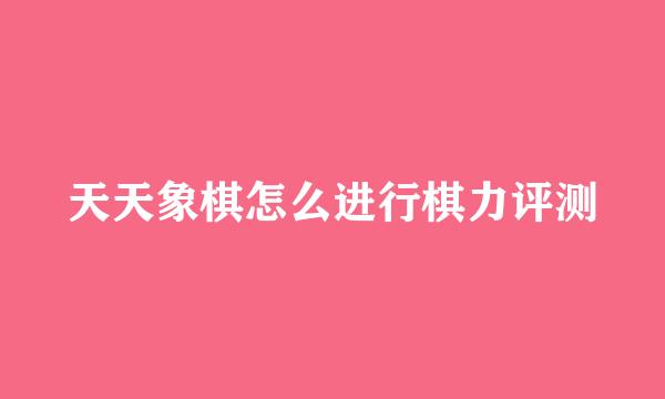 天天象棋怎么进行棋力评测