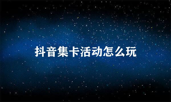 抖音集卡活动怎么玩