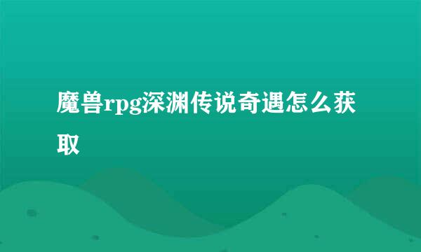 魔兽rpg深渊传说奇遇怎么获取