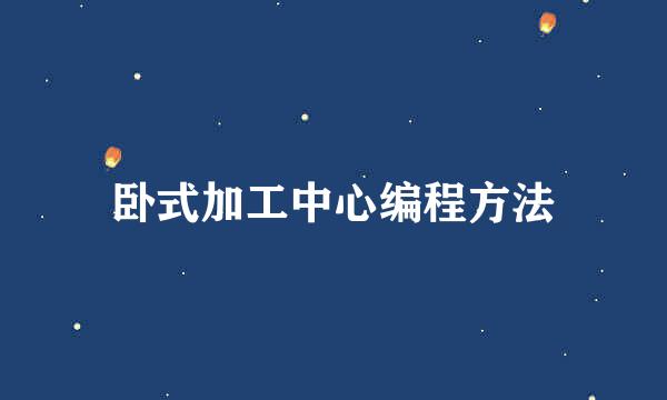 卧式加工中心编程方法