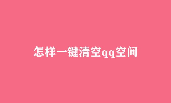 怎样一键清空qq空间