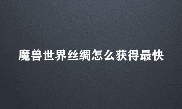 魔兽世界丝绸怎么获得最快