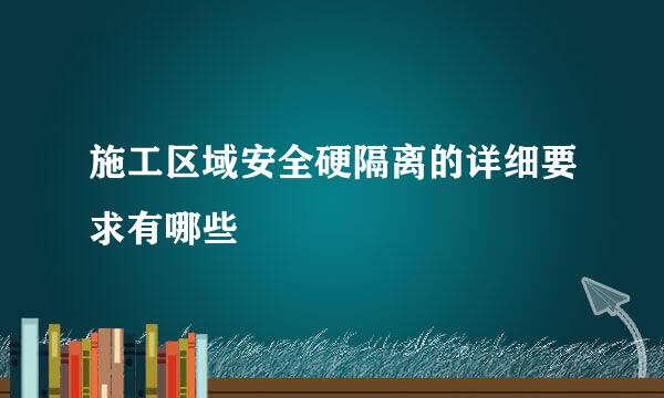 施工区域安全硬隔离的详细要求有哪些