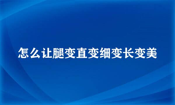 怎么让腿变直变细变长变美