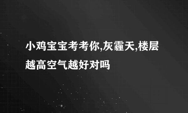 小鸡宝宝考考你,灰霾天,楼层越高空气越好对吗