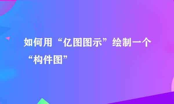 如何用“亿图图示”绘制一个“构件图”