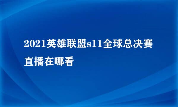 2021英雄联盟s11全球总决赛直播在哪看