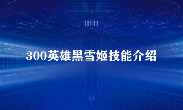 300英雄黑雪姬技能介绍