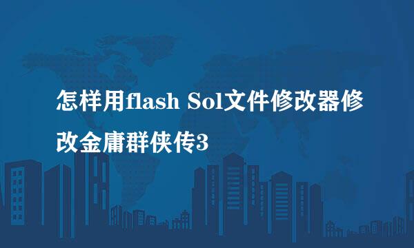 怎样用flash Sol文件修改器修改金庸群侠传3