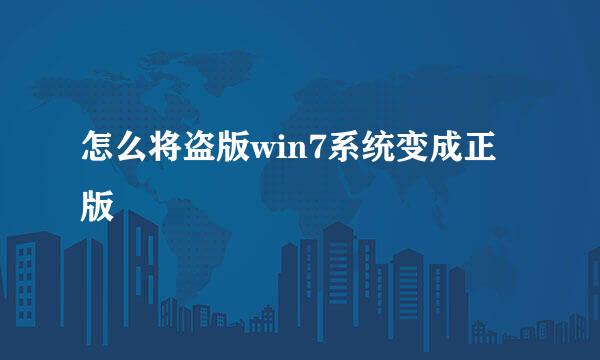 怎么将盗版win7系统变成正版
