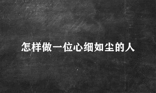 怎样做一位心细如尘的人