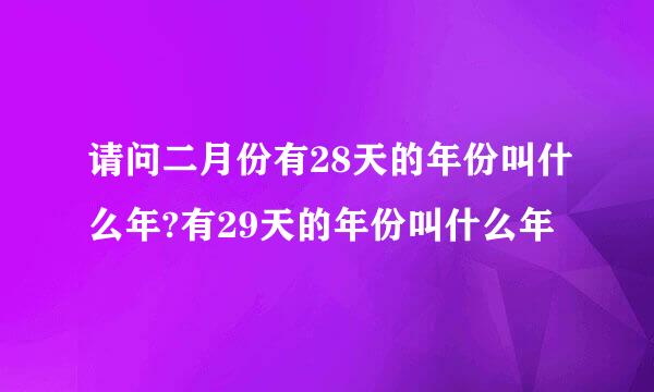 请问二月份有28天的年份叫什么年?有29天的年份叫什么年
